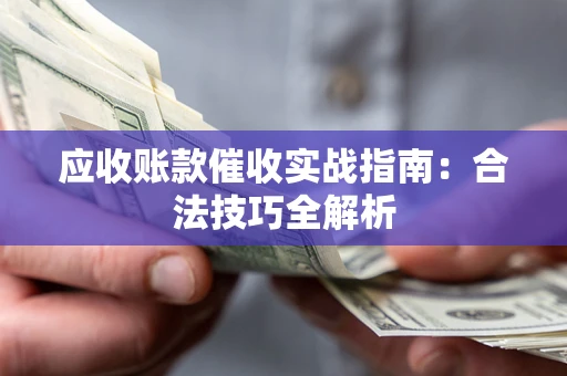 济南应收账款催收实战指南：合法技巧全解析