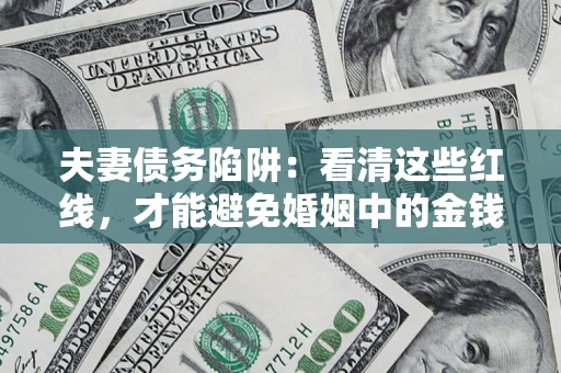 济南夫妻债务陷阱：看清这些红线，才能避免婚姻中的金钱危机