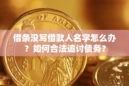 济南借条没写借款人名字怎么办？如何合法追讨债务？
