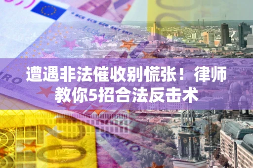 济南遭遇非法催收别慌张！律师教你5招合法反击术
