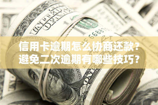 济南信用卡逾期怎么协商还款？避免二次逾期有哪些技巧？