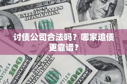 济南讨债公司合法吗？哪家追债更靠谱？