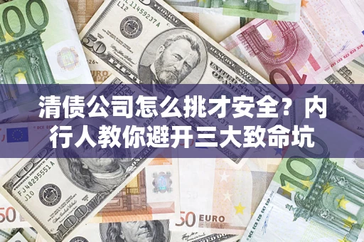 济南清债公司怎么挑才安全？内行人教你避开三大致命坑