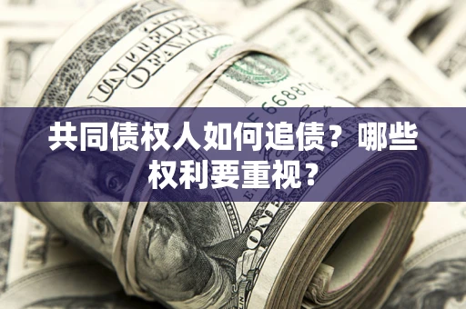 济南共同债权人如何追债？哪些权利要重视？