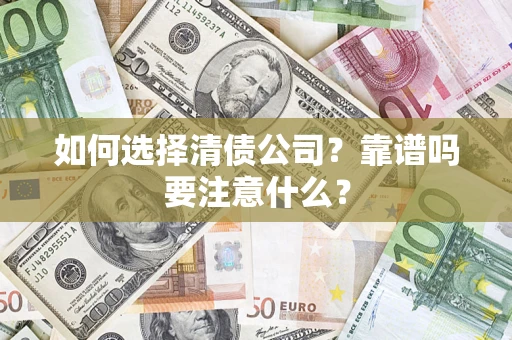 济南如何选择清债公司？靠谱吗要注意什么？
