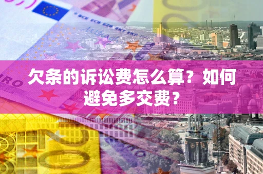 济南欠条的诉讼费怎么算？如何避免多交费？