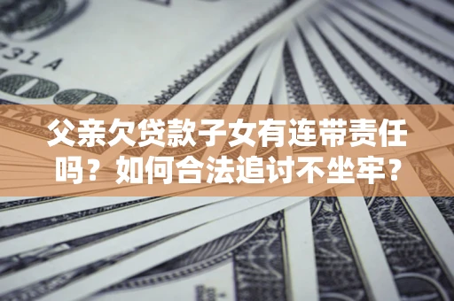 济南父亲欠贷款子女有连带责任吗？如何合法追讨不坐牢？