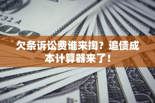 济南欠条诉讼费谁来掏？追债成本计算器来了！