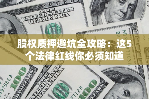 济南股权质押避坑全攻略：这5个法律红线你必须知道