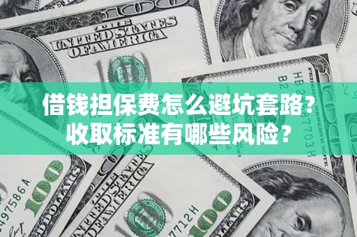 济南借钱担保费怎么避坑套路？收取标准有哪些风险？