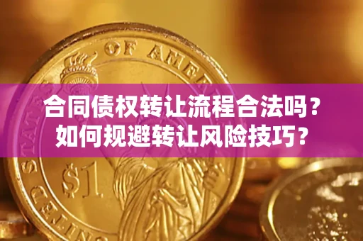 济南合同债权转让流程合法吗？如何规避转让风险技巧？