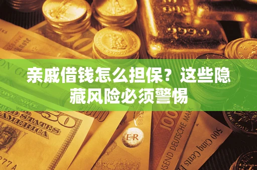 济南亲戚借钱怎么担保？这些隐藏风险必须警惕