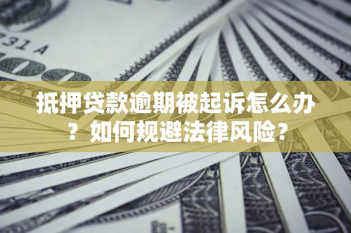 济南抵押贷款逾期被起诉怎么办？如何规避法律风险？
