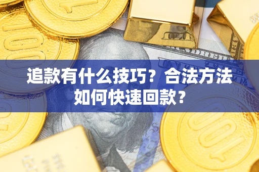 济南追款有什么技巧？合法方法如何快速回款？