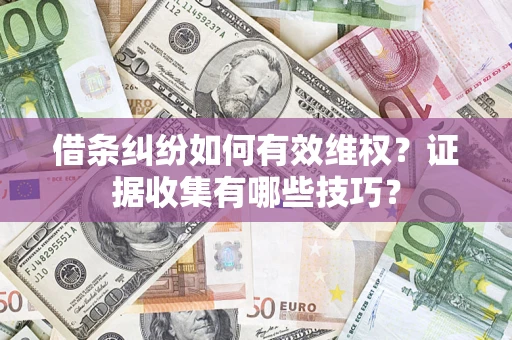济南借条纠纷如何有效维权？证据收集有哪些技巧？