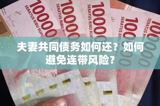 济南夫妻共同债务如何还？如何避免连带风险？