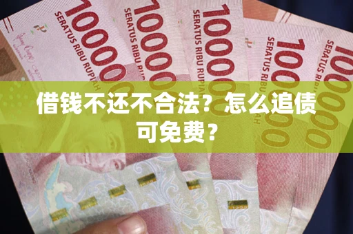 济南借钱不还不合法？怎么追债可免费？
