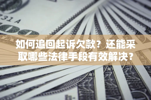 济南如何追回起诉欠款？还能采取哪些法律手段有效解决？