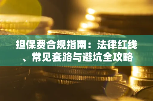 济南担保费合规指南：法律红线、常见套路与避坑全攻略