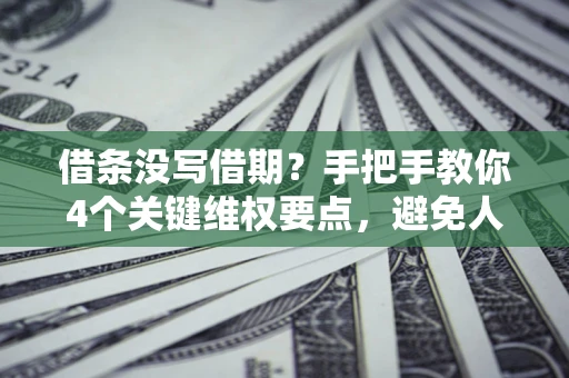 济南借条没写借期？手把手教你4个关键维权要点，避免人财两空