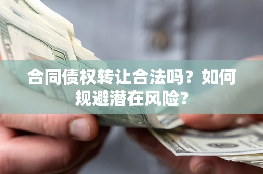 济南合同债权转让合法吗?如何规避潜在风险? 济南合同债权转让合法吗?如何规避潜在风险?