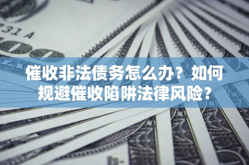 济南催收非法债务怎么办？如何规避催收陷阱法律风险？