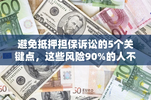 济南避免抵押担保诉讼的5个关键点，这些风险90%的人不知道！