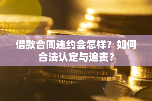 济南借款合同违约会怎样？如何合法认定与追责？