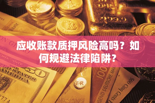 济南应收账款质押风险高吗？如何规避法律陷阱？