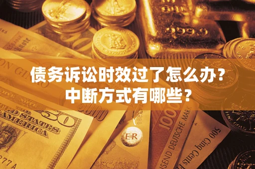 济南债务诉讼时效过了怎么办？中断方式有哪些？