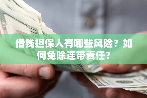 济南借钱担保人有哪些风险？如何免除连带责任？