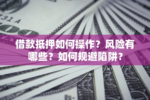 济南借款抵押如何操作？风险有哪些？如何规避陷阱？