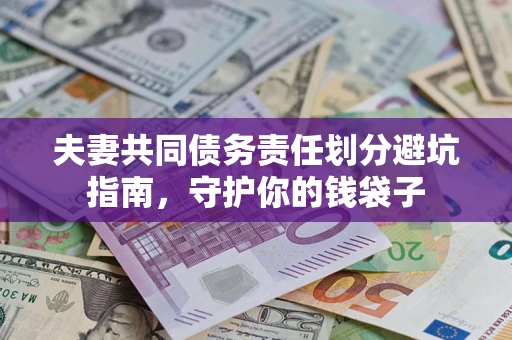 济南夫妻共同债务责任划分避坑指南，守护你的钱袋子
