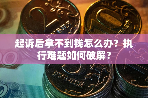 济南起诉后拿不到钱怎么办？执行难题如何破解？