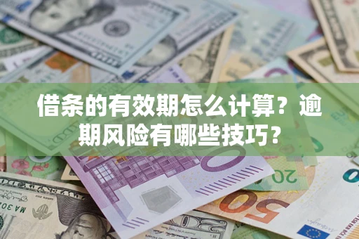 济南借条的有效期怎么计算？逾期风险有哪些技巧？