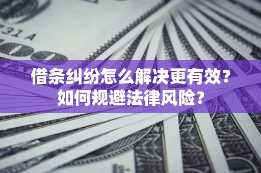 济南借条纠纷怎么解决更有效？如何规避法律风险？