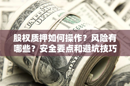 济南股权质押如何操作？风险有哪些？安全要点和避坑技巧？