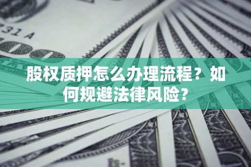 济南股权质押怎么办理流程？如何规避法律风险？