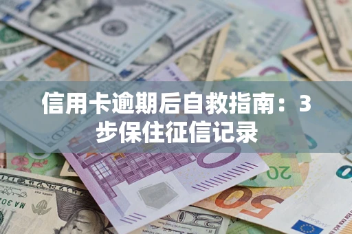 济南信用卡逾期后自救指南：3步保住征信记录