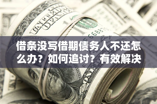 济南借条没写借期债务人不还怎么办？如何追讨？有效解决方案！