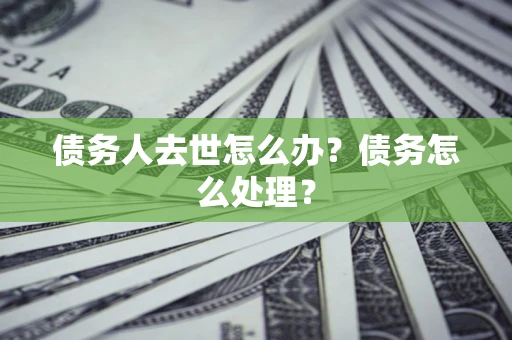 济南债务人去世怎么办？债务怎么处理？