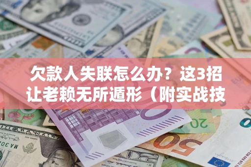 济南欠款人失联怎么办？这3招让老赖无所遁形（附实战技巧）