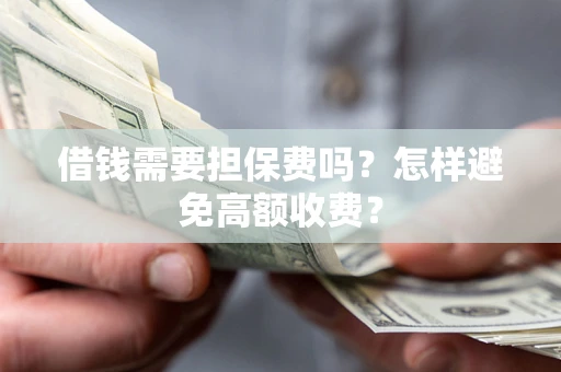 济南借钱需要担保费吗？怎样避免高额收费？