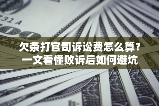 济南欠条打官司诉讼费怎么算？一文看懂败诉后如何避坑