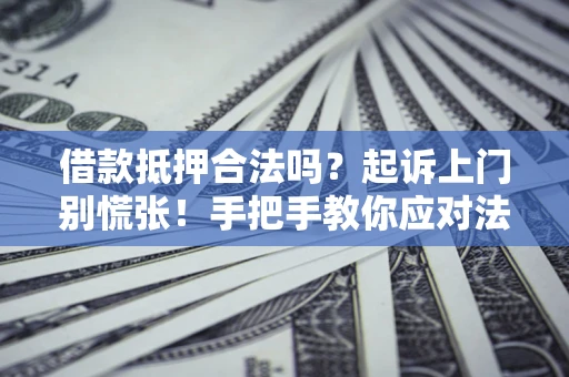 济南借款抵押合法吗？起诉上门别慌张！手把手教你应对法律程序