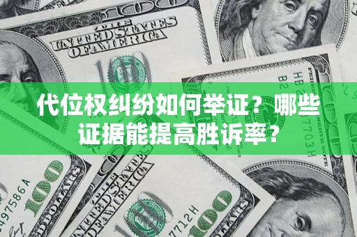 济南代位权纠纷如何举证？哪些证据能提高胜诉率？