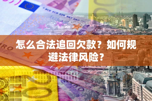 济南怎么合法追回欠款？如何规避法律风险？