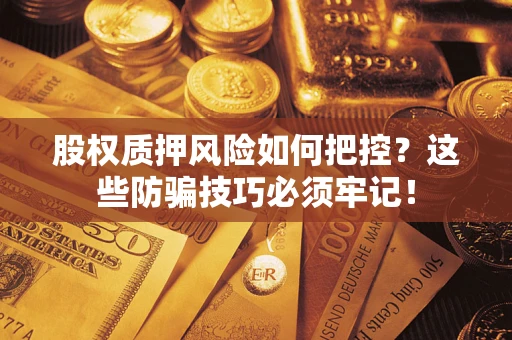济南股权质押风险如何把控？这些防骗技巧必须牢记！