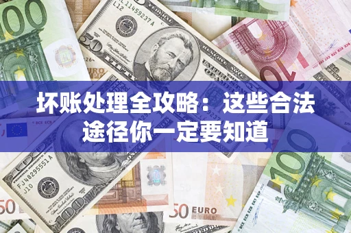 济南坏账处理全攻略：这些合法途径你一定要知道