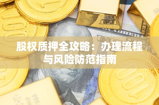 济南股权质押全攻略：办理流程与风险防范指南